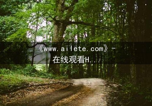 《www.ailete.com》- 在线观看HD中字完整无删 - 揭开数字迷宫的致命真相