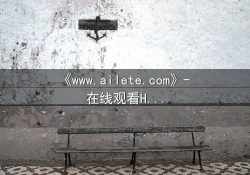 《www.ailete.com》- 在线观看HD中字完整无删 - 揭开数字迷宫的致命真相