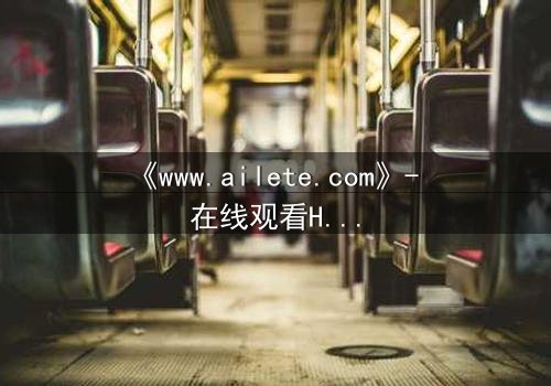 《www.ailete.com》- 在线观看HD中字完整无删 - 揭开数字迷宫的致命秘密