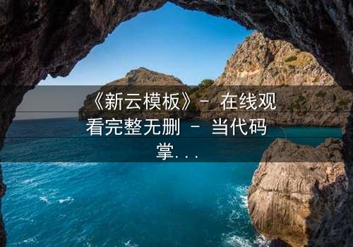 《新云模板》- 在线观看完整无删 - 当代码掌控命运,你敢挑战吗?