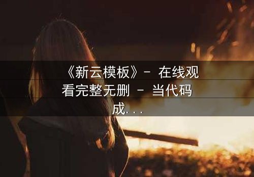 《新云模板》- 在线观看完整无删 - 当代码成为诅咒,谁能逃脱?