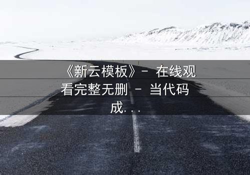 《新云模板》- 在线观看完整无删 - 当代码成为诅咒,谁将主宰命运?