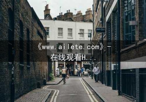 《www.ailete.com》- 在线观看HD中字完整无删 - 揭开数字迷宫的致命真相