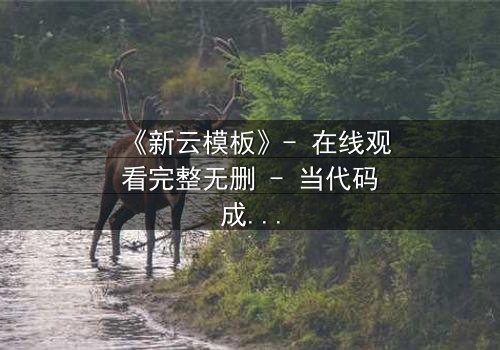 《新云模板》- 在线观看完整无删 - 当代码成为诅咒,谁将主宰命运?