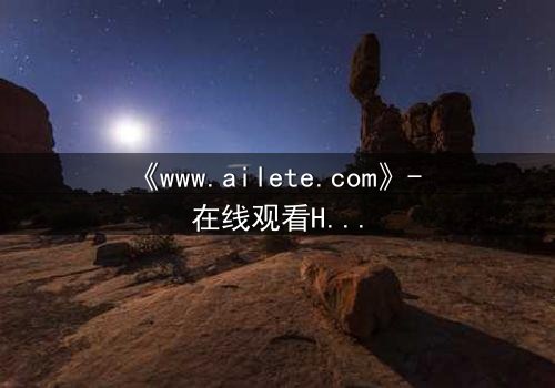 《www.ailete.com》- 在线观看HD中字完整无删 - 揭开数字迷宫的致命秘密