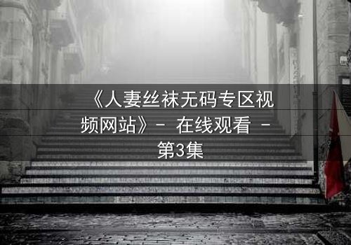 《人妻丝袜无码专区视频网站》- 在线观看 - 第3集