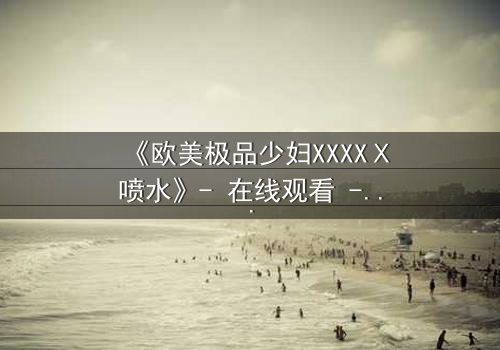 《欧美极品少妇XXXXⅩ喷水》- 在线观看 - 第3集