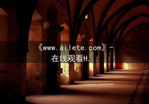 《www.ailete.com》- 在线观看HD中字完整无删 - 揭开数字迷宫的致命真相