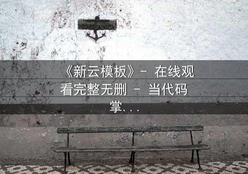 《新云模板》- 在线观看完整无删 - 当代码掌控命运,谁在幕后操控一切?