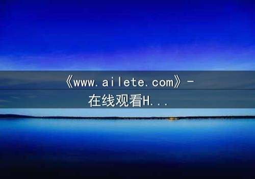 《www.ailete.com》- 在线观看HD中字完整无删 - 揭开数字迷宫的致命真相