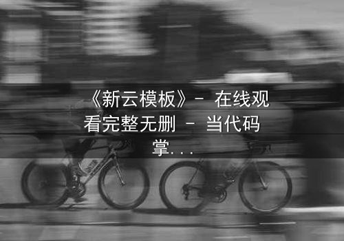 《新云模板》- 在线观看完整无删 - 当代码掌控命运,谁在幕后操控一切?