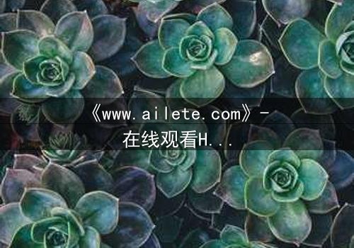 《www.ailete.com》- 在线观看HD中字完整无删 - 揭开数字迷宫的致命秘密