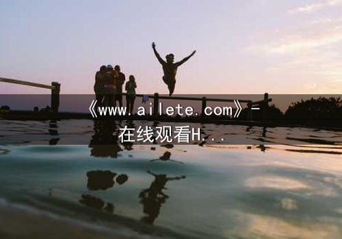 《www.ailete.com》- 在线观看HD中字完整无删 - 揭开数字迷宫的致命诱惑