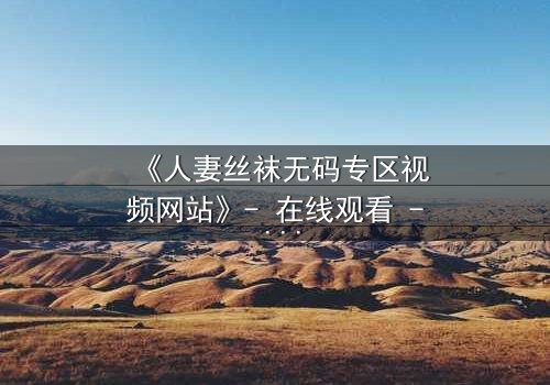 《人妻丝袜无码专区视频网站》- 在线观看 - 第5集 HD中字