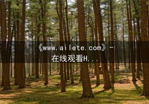 《www.ailete.com》- 在线观看HD中字完整无删 - 揭开数字迷宫的致命秘密