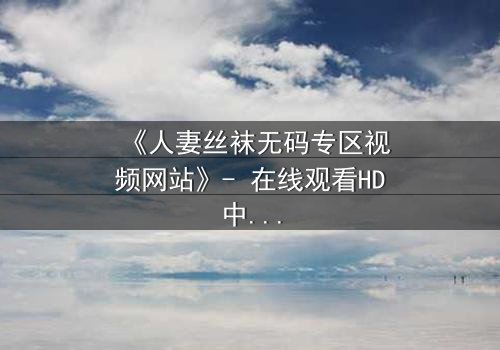 《人妻丝袜无码专区视频网站》- 在线观看HD中字 - 免费1080P超清完整无删影视大全第3集