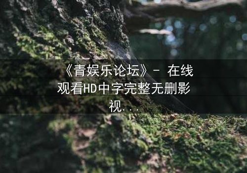 《青娱乐论坛》- 在线观看HD中字完整无删影视大全第3集 - 当虚拟论坛引爆现实谋杀案