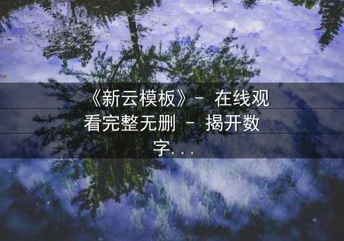《新云模板》- 在线观看完整无删 - 揭开数字世界的致命秘密