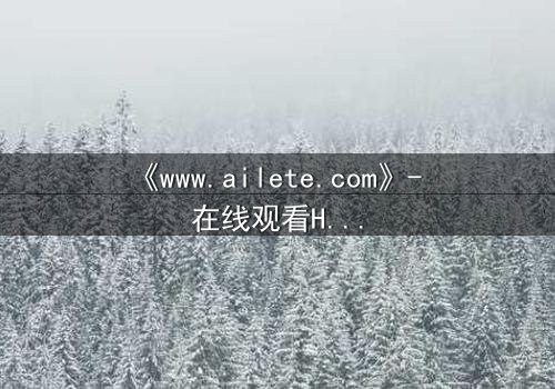 《www.ailete.com》- 在线观看HD中字完整无删版 - 一场数字迷宫的致命诱惑
