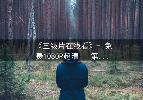 《三级片在线看》- 免费1080P超清 - 第3集完整无删