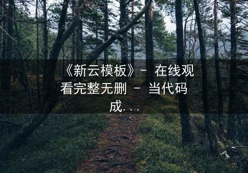 《新云模板》- 在线观看完整无删 - 当代码成为命运的枷锁,你敢解锁吗?