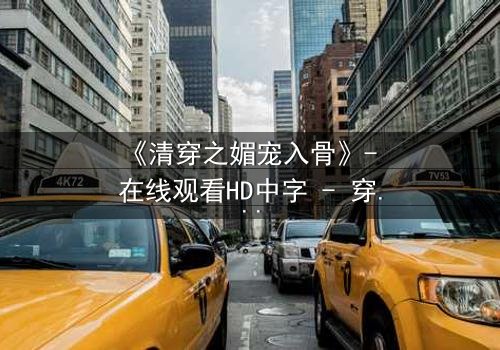 《清穿之媚宠入骨》- 在线观看HD中字 - 穿越时空的致命诱惑