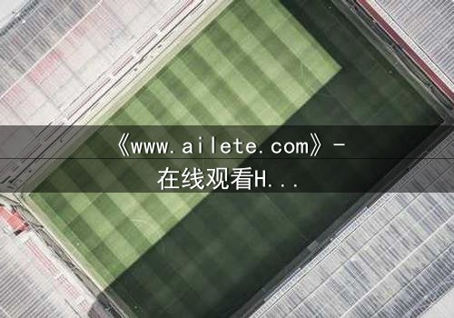 《www.ailete.com》- 在线观看HD中字完整无删 - 揭开数字迷宫的致命真相