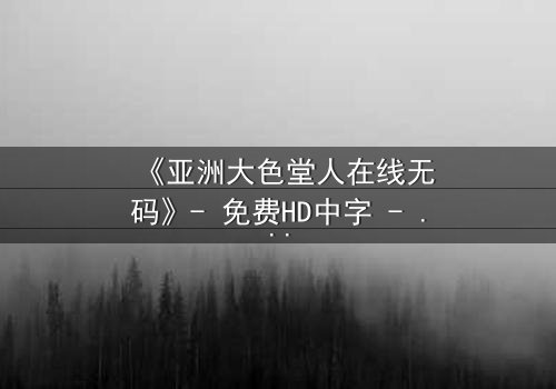 《亚洲大色堂人在线无码》- 免费HD中字 - 完整无删第3集