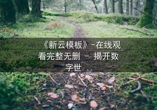 《新云模板》-在线观看完整无删 - 揭开数字世界的致命陷阱