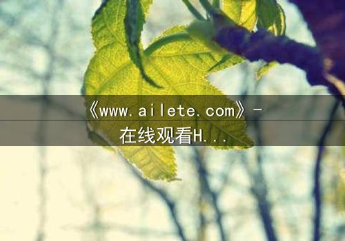 《www.ailete.com》- 在线观看HD中字完整无删 - 揭开数字迷宫的致命真相