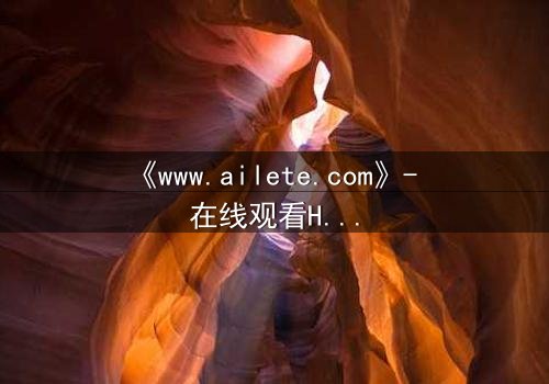 《www.ailete.com》- 在线观看HD中字完整无删影视大全第3集 - 揭开隐藏的真相,你敢直面吗?