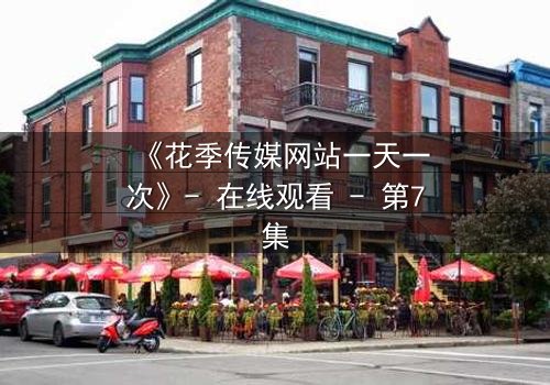 《花季传媒网站一天一次》- 在线观看 - 第7集