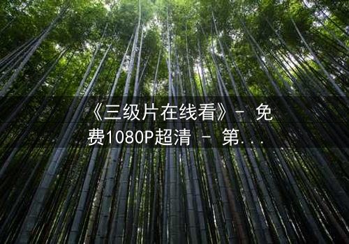 《三级片在线看》- 免费1080P超清 - 第3集完整无删