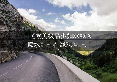 《欧美极品少妇XXXXⅩ喷水》- 在线观看 - 第3集