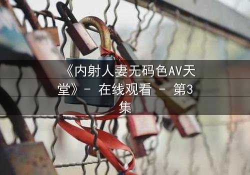 《内射人妻无码色AV天堂》- 在线观看 - 第3集