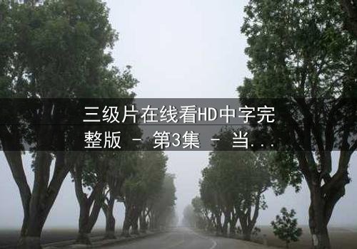 三级片在线看HD中字完整版 - 第3集 - 当禁忌之恋撕裂道德枷锁